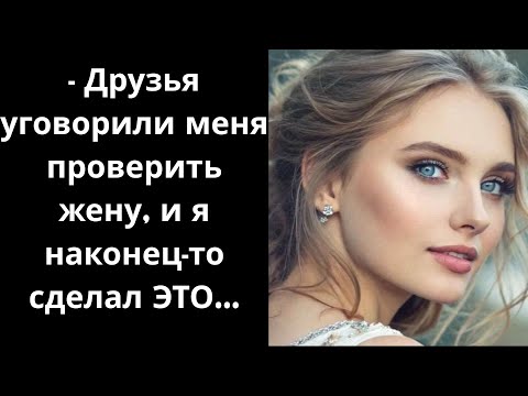 Видео: - Друзья уговорили меня проверить жену, и я наконец-то сделал ЭТО...