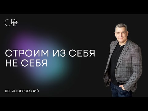 Видео: "СТРОИМ ИЗ СЕБЯ НЕ СЕБЯ" - Денис Орловский, 17 ноября 2024г