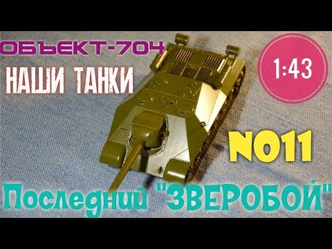 Видео: ОБЪЕКТ-704 1:43 НАШИ ТАНКИ №11 последний "ЗВЕРОБОЙ" MODIMIO