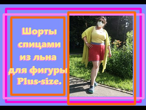 Видео: Шорты спицами из льна для фигуры Plus-size.