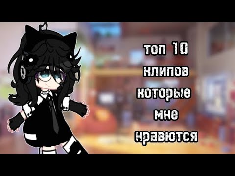 Видео: |•топ 10 клипов которые мне нравятся•|~гача клуб}