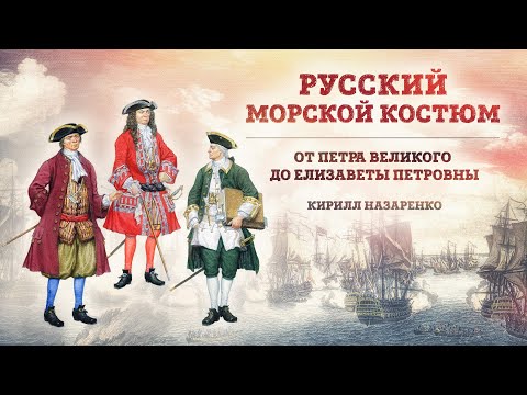 Видео: Русский морской костюм от Петра Великого до Елизаветы Петровны | Кирилл Назаренко