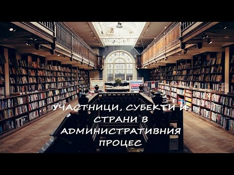Видео: Участници, Субекти И Страни В АДМИНИСТРАТИВНИЯ ПРОЦЕС