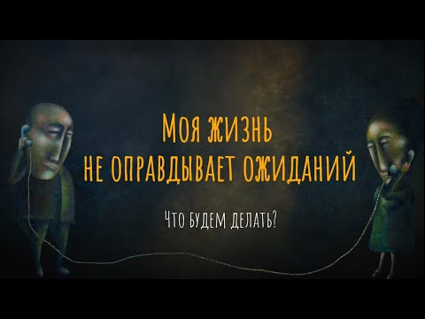 Видео: Моя жизнь не оправдывает ожиданий. Что будем делать?