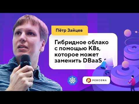Видео: Гибридное облако с помощью K8s, которое заменит DBaaS (Пётр Зайцев, Percona)