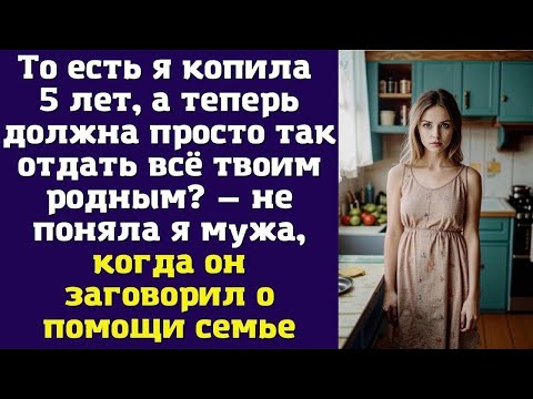 Видео: То есть я копила 5 лет, а теперь должна просто так отдать всё твоим родным — не поняла я мужа