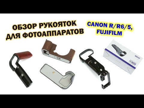 Видео: Выбираем ручки для Canon R/R6/R5 и немного для Fuji - ништяки с AliExpress