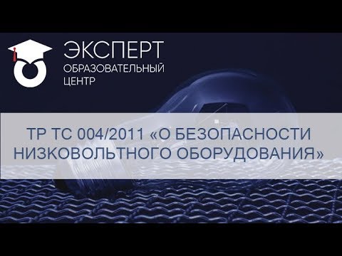 Видео: ТР ТС 004/2011 «О БЕЗОПАСНОСТИ НИЗКОВОЛЬТНОГО ОБОРУДОВАНИЯ»