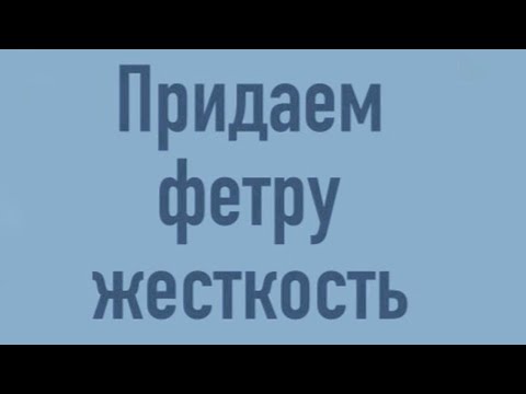 Видео: Как придать жесткость фетру