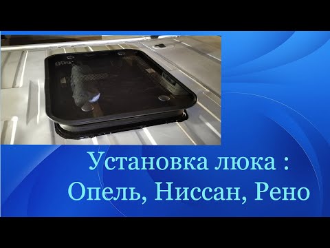 Видео: Установка люка Рено Трафик , Опель Виваро, Ниссан  Примастар