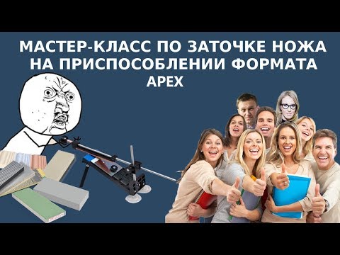 Видео: Мастер-класс по заточке ножа на приспособлении формата Apex