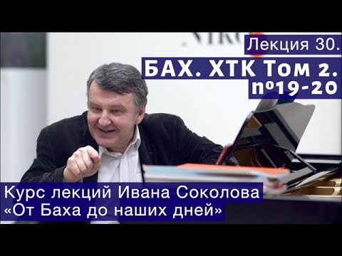 Видео: Лекция 30. И.С. Бах. ХТК Том 2. №19 - 20. | Композитор Иван Соколов о музыке.
