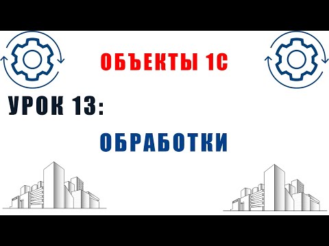 Видео: Объекты 1С. Урок №13. Обработки