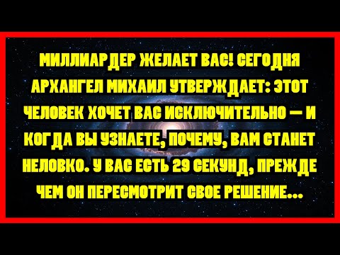 Видео: Миллиардер желает вас! Сегодня архангел Михаил утверждает: этот человек хочет вас исключительно...