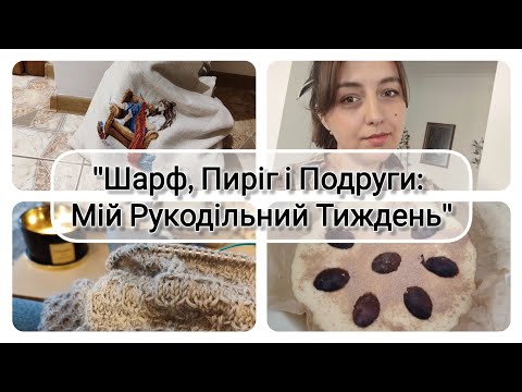 Видео: Шарф, Пиріг і Подруги: Мій Рукодільний Тиждень