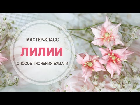 Видео: МК "Лилии" из бумаги - способ тиснения (remix)