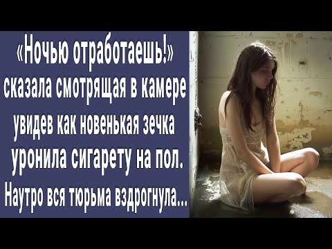 Видео: Отработаешь ночью! смотрящая увидела как новая зечка уронила папиросу. Наутро вся тюрьма вздрогнула