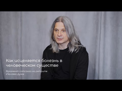 Видео: Как исцеляется болезнь в человеческом существе. Фрагмент сатсанга на ретрите «Человек Духа» май 2021