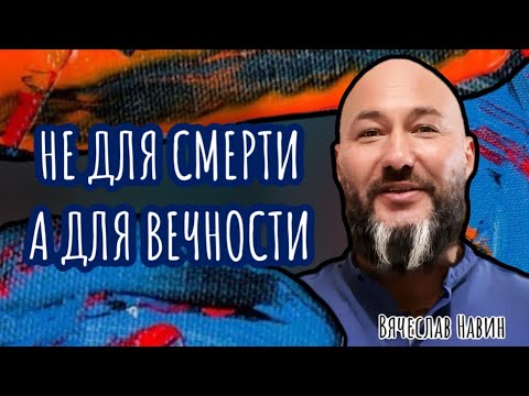 Видео: ВЯЧЕСЛАВ НАВИН - НЕ ДЛЯ СМЕРТИ А ДЛЯ ВЕЧНОСТИ