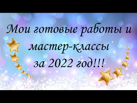Видео: 💥💥💥 Мои готовые работы и мастер-классы за 2022 год!!! 💥💥💥