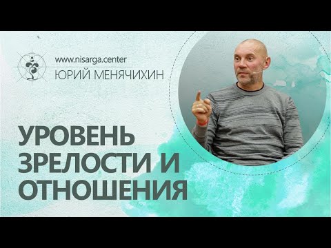 Видео: Уровень зрелости и отношения. Юрий Менячихин