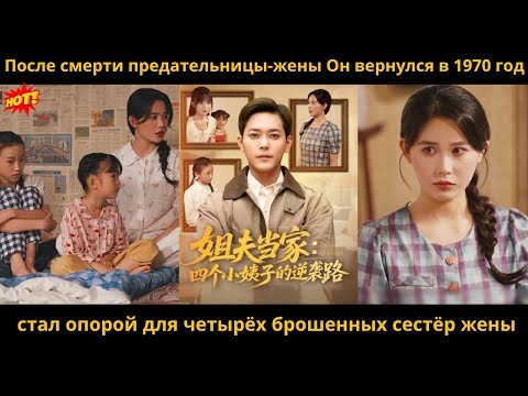 Видео: После смерти предательницы-жены Он вернулся в 1970 год стал опорой для четырёх брошенных сестёр жены