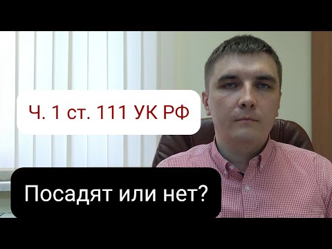 Видео: Часть 1 статьи 111 УК РФ. Где грань между условным и реальным сроком?