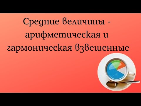 Видео: Средние величины - арифметическая и гармоническая взвешенные
