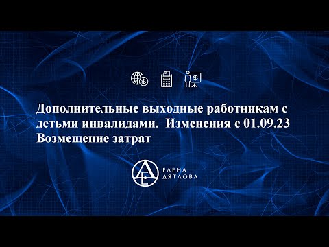 Видео: Дополнительные выходные работникам с детьми инвалидами.  Изменения с 01.09 2023  Возмещение затрат