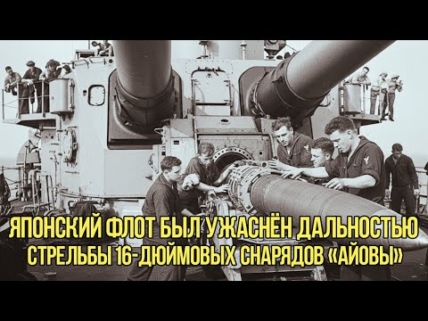 Видео: Что Это За Орудие — Японский Флот В Ужасе От Дальности 16-Дюймовых Снарядов «Айовы»