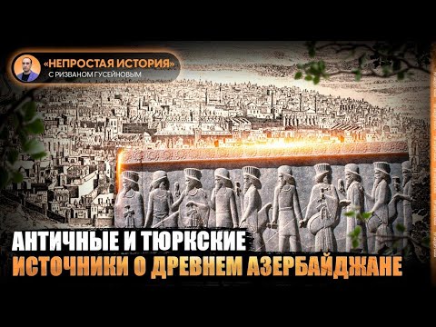 Видео: Античные и тюркские источники о древнем Азербайджане. «Непростая история» с Ризваном Гусейновым
