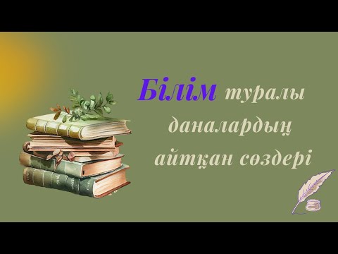 Видео: БІЛІМ ТУРАЛЫ ДАНАЛАРДЫҢ АЙТҚАН СӨЗДЕРІ