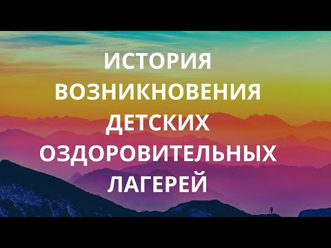 Видео: История развития детских оздоровительных лагерей