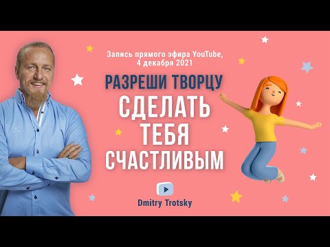 Видео: РАЗРЕШИ ТВОРЦУ СДЕЛАТЬ ТЕБЯ СЧАСТЛИВЫМ. Дмитрий Троцкий
