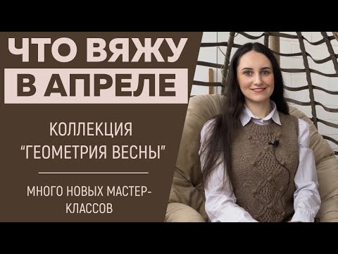Видео: ЧТО ВЯЖУ В АПРЕЛЕ 2024 || Коллекция «Геометрия Весны» || Много новых мастер-классов