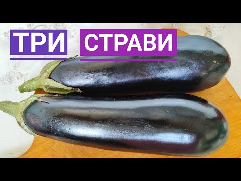 Видео: ТРИ СТРАВИ з БАКЛАЖАНАМИ - просто, ситно, смачно!