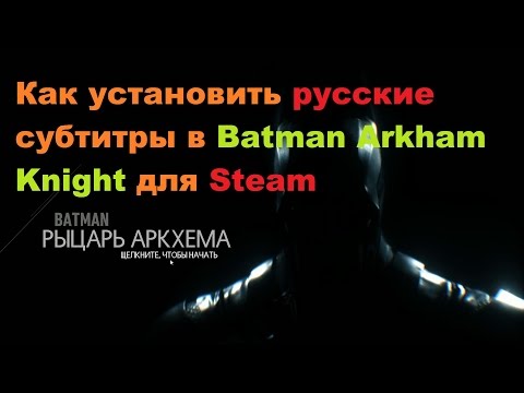 Видео: Как установить русские субтитры в Batman Arkham Knight для Steam