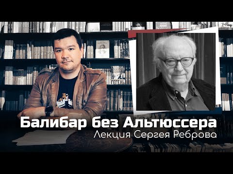 Видео: Балибар без Альтюссера | Лекция Сергея Реброва