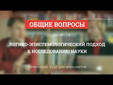 Видео: А 1.4 Логико-эпистемологический подход к исследованию науки - Философия науки для аспирантов