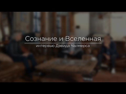 Видео: Сознание и Вселенная. Интервью с Дэвидом Чалмерсом