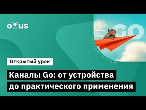 Видео: Каналы Go: от устройства до практического применения // Курс «Golang Developer. Professional»