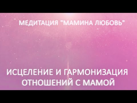 Видео: Медитация - встреча «Мамина любовь». Исцеление и гармонизация отношений с мамой.