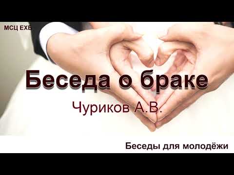 Видео: Беседа о браке. Чуриков А.В. Беседа для молодёжи.