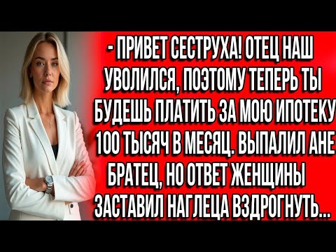 Видео: Привет сеструха! Отец наш уволился, поэтому теперь ты будешь платить за мою ипотеку 100 тыс. в месяц