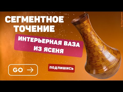 Видео: Интерьерная ваза из ясеня. Сегментное точение.