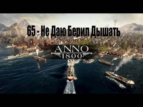 Видео: Anno 1800 - 65# Не Даю Берил Дышать