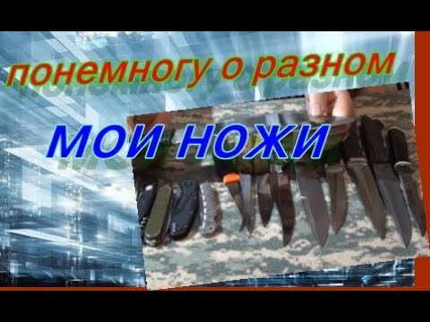 Видео: МОИ НОЖИ - тест ножей временем 2016