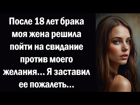 Видео: После 18 лет брака моя жена решила пойти на свидание против моего желания… Я заставил ее пожалеть…