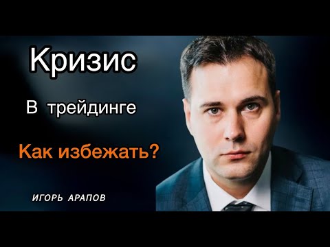Видео: Кризисы в трейдинге - как избежать? Игорь Арапов