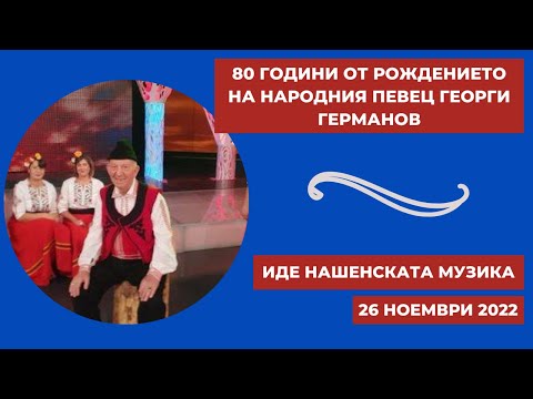 Видео: 80 години от рождението на народния певец Георги Германов, "Иде нашенската музика" - 26.11.2022